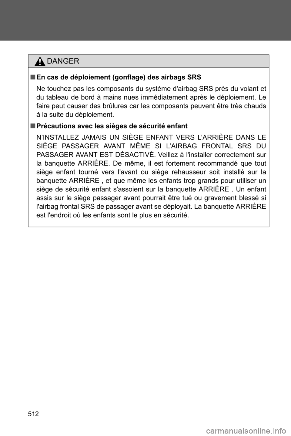 SUBARU BRZ 2017 1.G Owners Manual 512
DANGER
■En cas de déploiement (gonflage) des airbags SRS
Ne touchez pas les composants du système dairbag SRS près du volant et
du tableau de bord à mains nues immédiatement après le dép