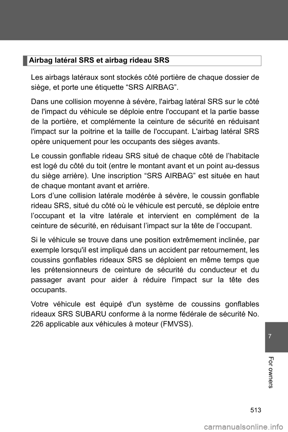SUBARU BRZ 2017 1.G Owners Manual 513
7
For owners
Airbag latéral SRS et airbag rideau SRS
Les airbags latéraux sont stockés côté portière de chaque dossier de
siège, et porte une étiquette “SRS AIRBAG”.
Dans une collision