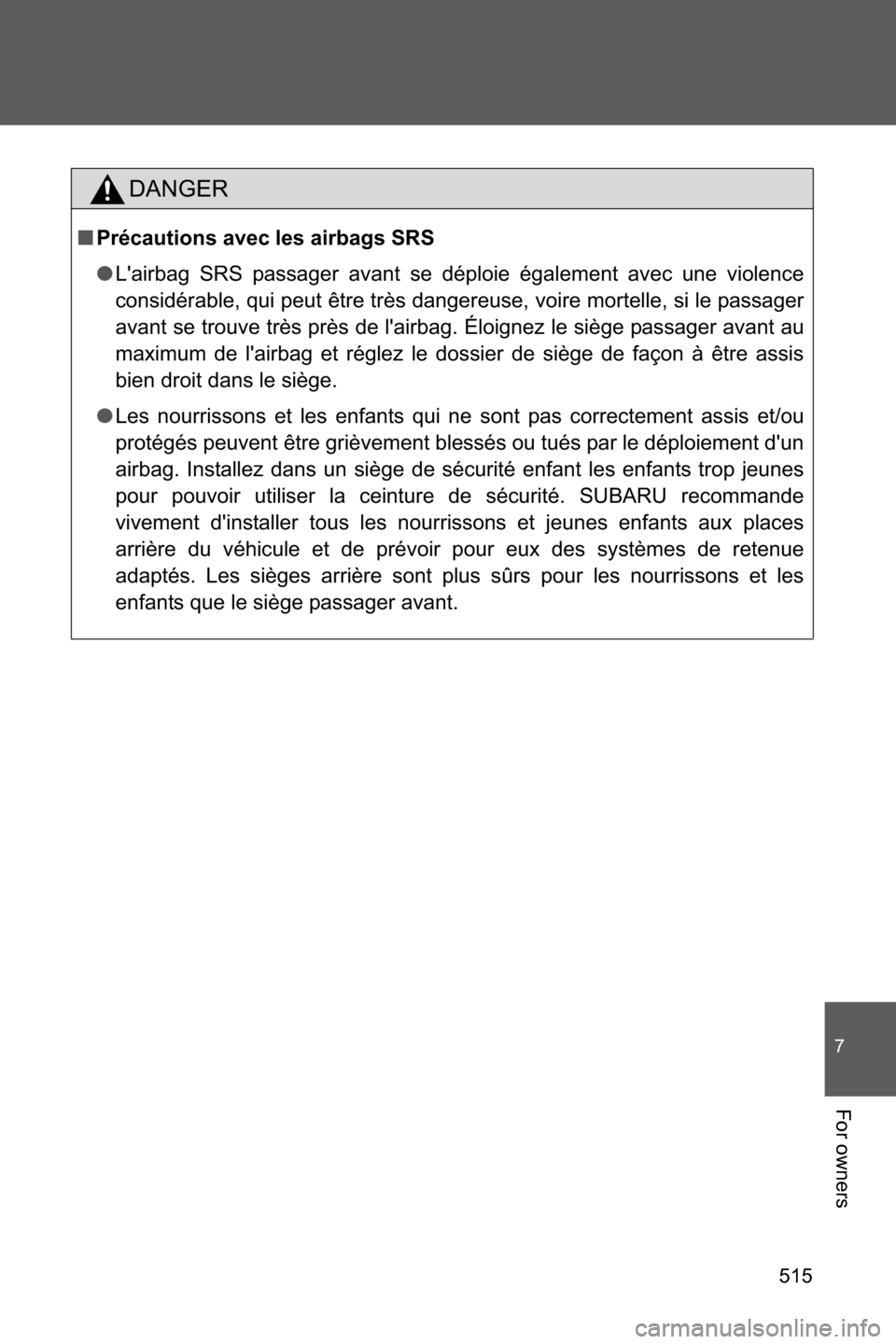 SUBARU BRZ 2017 1.G Owners Manual 515
7
For owners
DANGER
■Précautions avec les airbags SRS
●Lairbag SRS passager avant se déploie également avec une violence
considérable, qui peut être très dangereuse, voire mortelle, si 