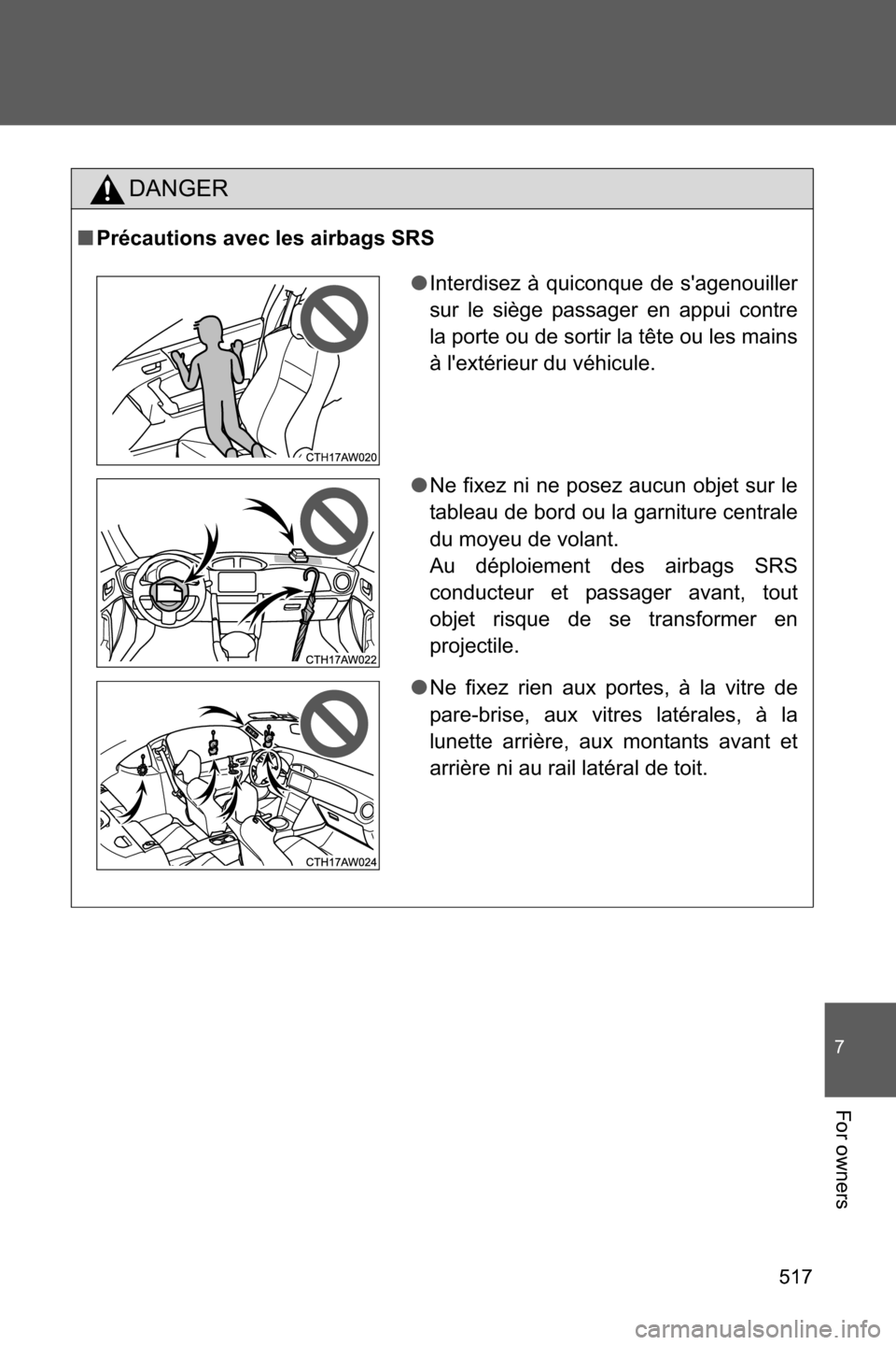 SUBARU BRZ 2017 1.G Owners Manual 517
7
For owners
DANGER
■Précautions avec les airbags SRS
●Interdisez à quiconque de sagenouiller
sur le siège passager en appui contre
la porte ou de sortir la tête ou les mains
à lextéri