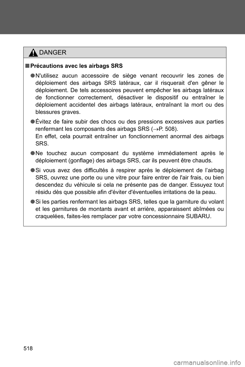 SUBARU BRZ 2017 1.G Owners Manual 518
DANGER
■Précautions avec les airbags SRS
●Nutilisez aucun accessoire de siège venant recouvrir les zones de
déploiement des airbags SRS latéraux, car il risquerait den gêner le
déploie