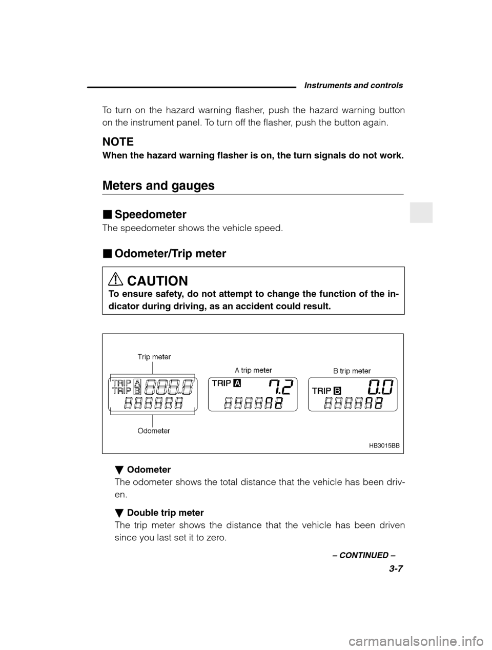 SUBARU BAJA 2003 1.G Owners Manual Instruments and controls3-7
–
 CONTINUED  –
To turn on the hazard warning flasher, push the hazard warning button 
on the instrument panel. To turn off the flasher, push the button again. NOTE Whe