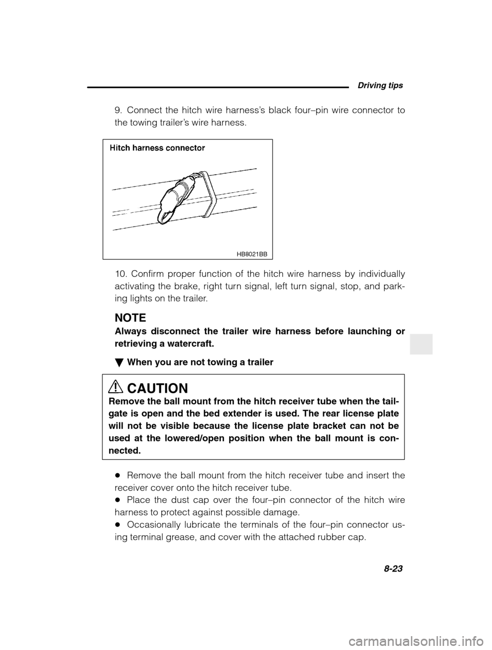 SUBARU BAJA 2003 1.G Owners Manual Driving tips8-23
–
CONTINUED –
9. Connect the hitch wire harness ’s black four –pin wire connector to
the towing trailer ’s wire harness.
HB8021BB
10. Confirm proper function of the hitch SUBARU BAJA 2003 1.G Owners Manual Driving tips8-23
–
CONTINUED –
9. Connect the hitch wire harness ’s black four –pin wire connector to
the towing trailer ’s wire harness.
HB8021BB
10. Confirm proper function of the hitch