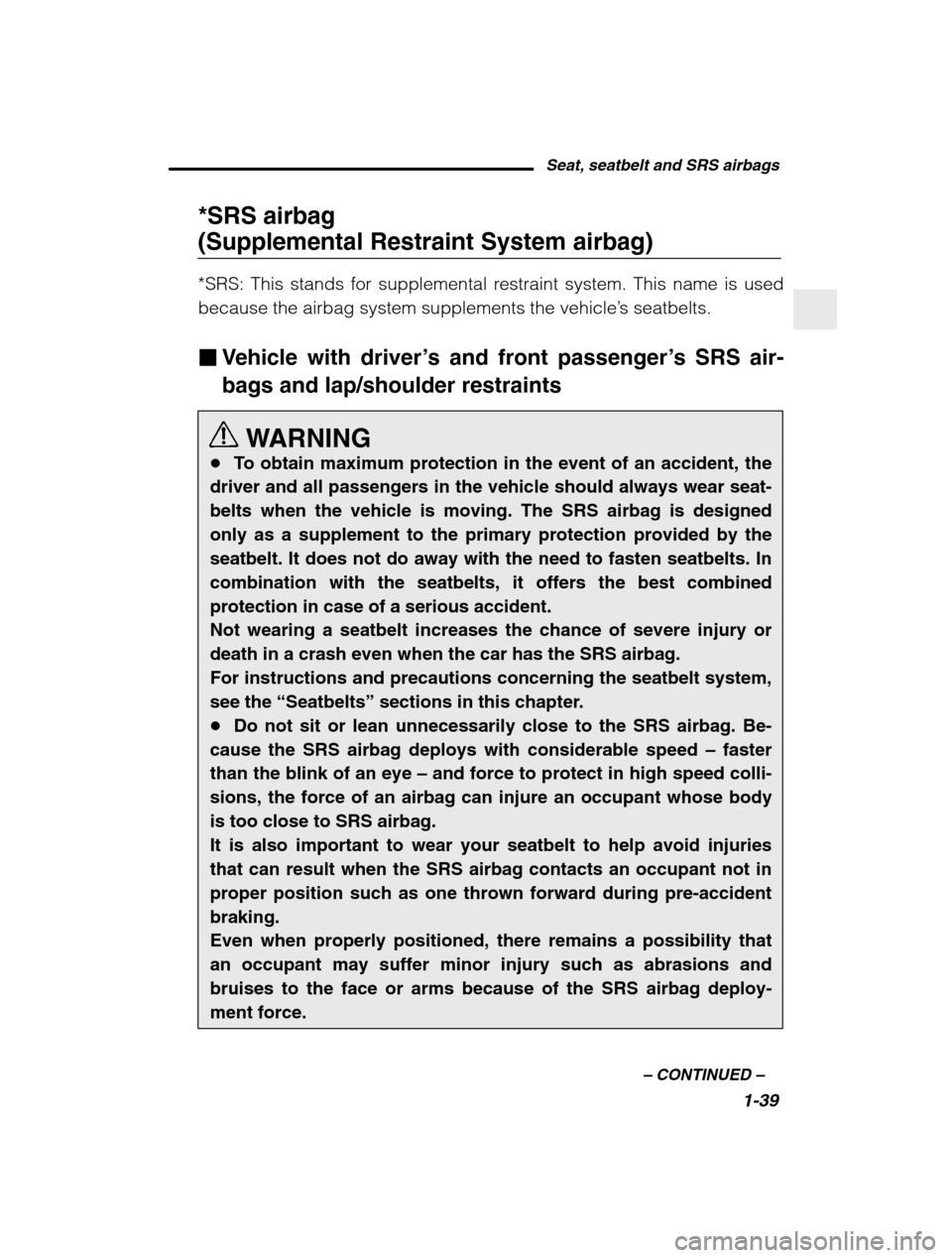 SUBARU BAJA 2003 1.G Owners Manual Seat, seatbelt and SRS airbags1-39
–
 CONTINUED  –
*SRS airbag  (Supplemental Restraint System airbag) 
*SRS: This stands for supplemental restraint system. This name is used because the airbag sy