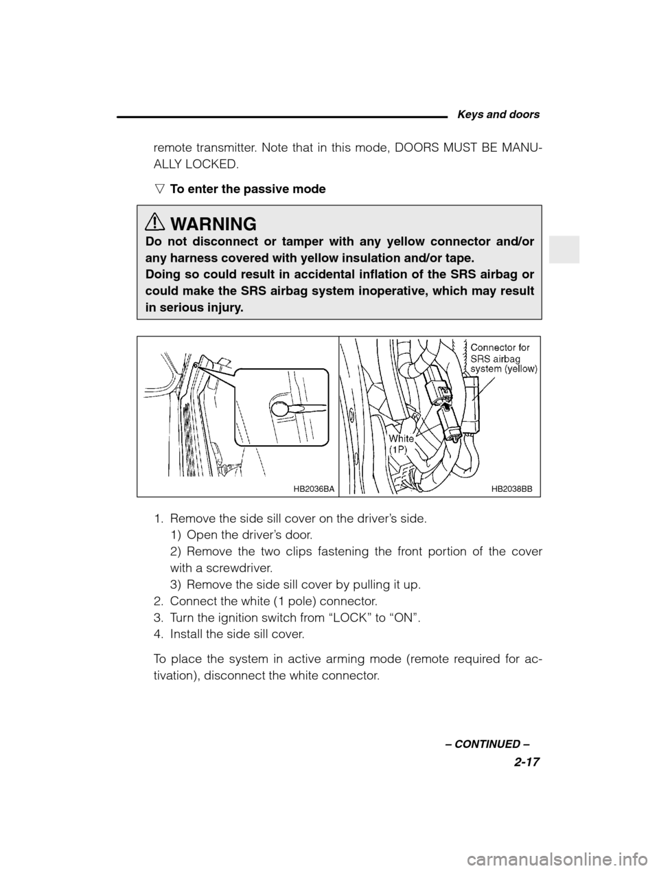 SUBARU BAJA 2003 1.G Owners Manual Keys and doors2-17
–
 CONTINUED  –
remote transmitter. Note that in this mode, DOORS MUST BE MANU- 
ALLY LOCKED. nTo enter the passive mode 
WARNING
Do not disconnect or tamper with any yellow con