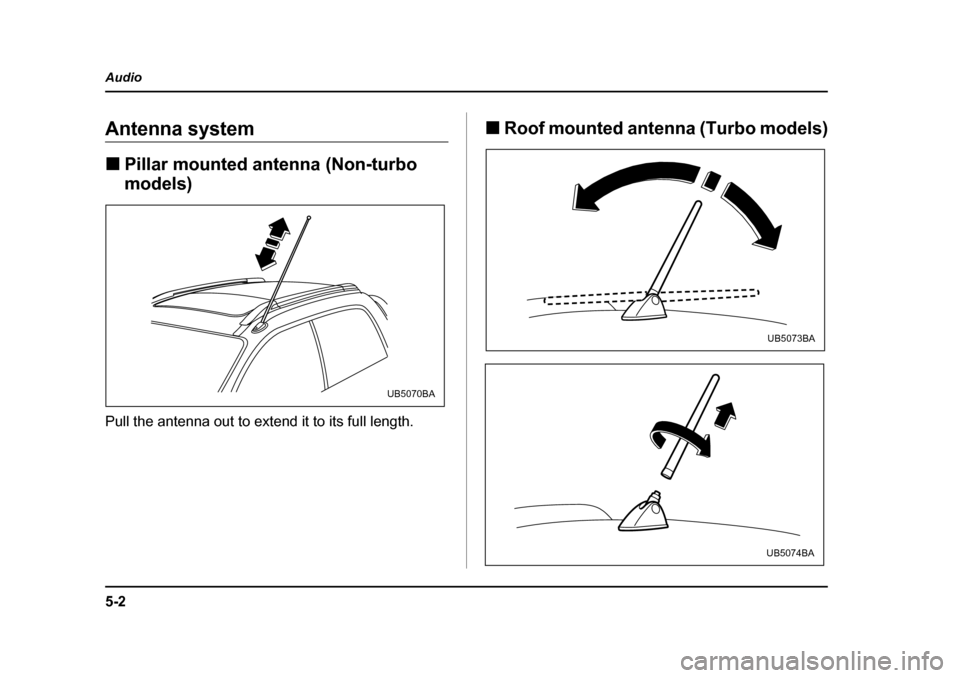 SUBARU BAJA 2005 1.G Owners Manual 5-2
Audio
AudioAntenna system �„
Pillar mounted antenna (Non-turbo  
models)
Pull the antenna out to extend it to its full length. �„
Roof mounted antenna (Turbo models)
UB5070BA
UB5073BA
UB5074BA