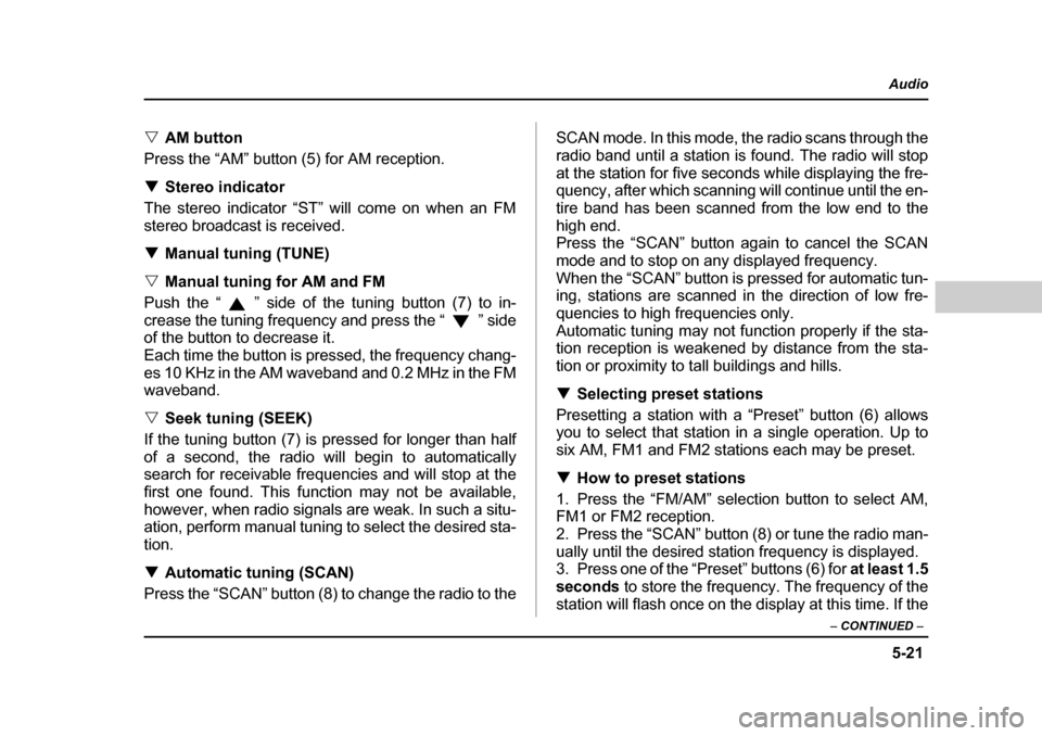 SUBARU BAJA 2005 1.G Owners Manual 5-21
Audio
–  CONTINUED  –
�VAM button
Press the “AM” button (5) for AM reception. �T Stereo indicator
The stereo indicator “ST” will come on when an FM 
stereo broadcast is received. �T M