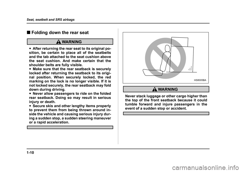 SUBARU BAJA 2005 1.G Owners Manual 1-10
Seat, seatbelt and SRS airbags
�„
Folding down the rear seat
�yAfter returning the rear seat to its original po-
sition, be certain to place all of the seatbelts 
and the tab attached to the se