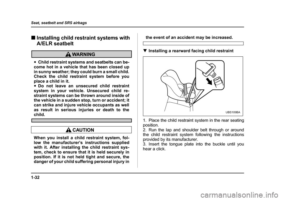 SUBARU BAJA 2005 1.G Owners Manual 1-32
Seat, seatbelt and SRS airbags
�„
Installing child restraint systems with  
A/ELR seatbelt
�yChild restraint systems and seatbelts can be-
come hot in a vehicle that has been closed up 
in sunn