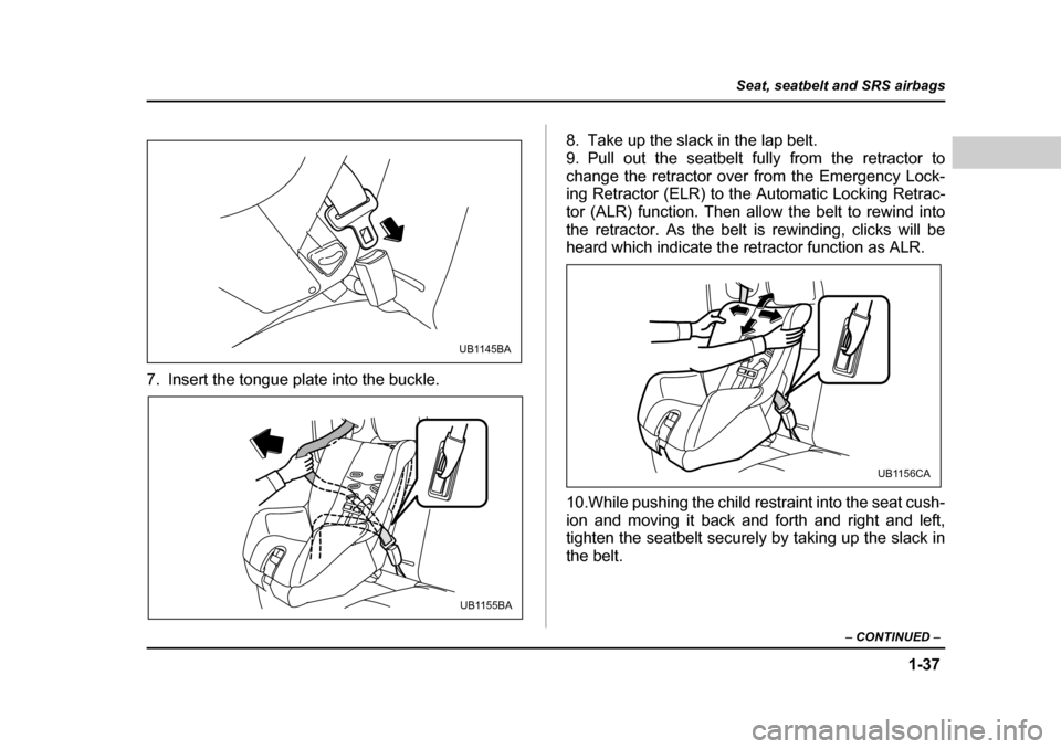 SUBARU BAJA 2005 1.G Owners Manual 1-37
Seat, seatbelt and SRS airbags
– CONTINUED  –
7. Insert the tongue plate into the buckle. 8. Take up the slack in the lap belt. 
9. Pull out the seatbelt fully from the retractor to
change th