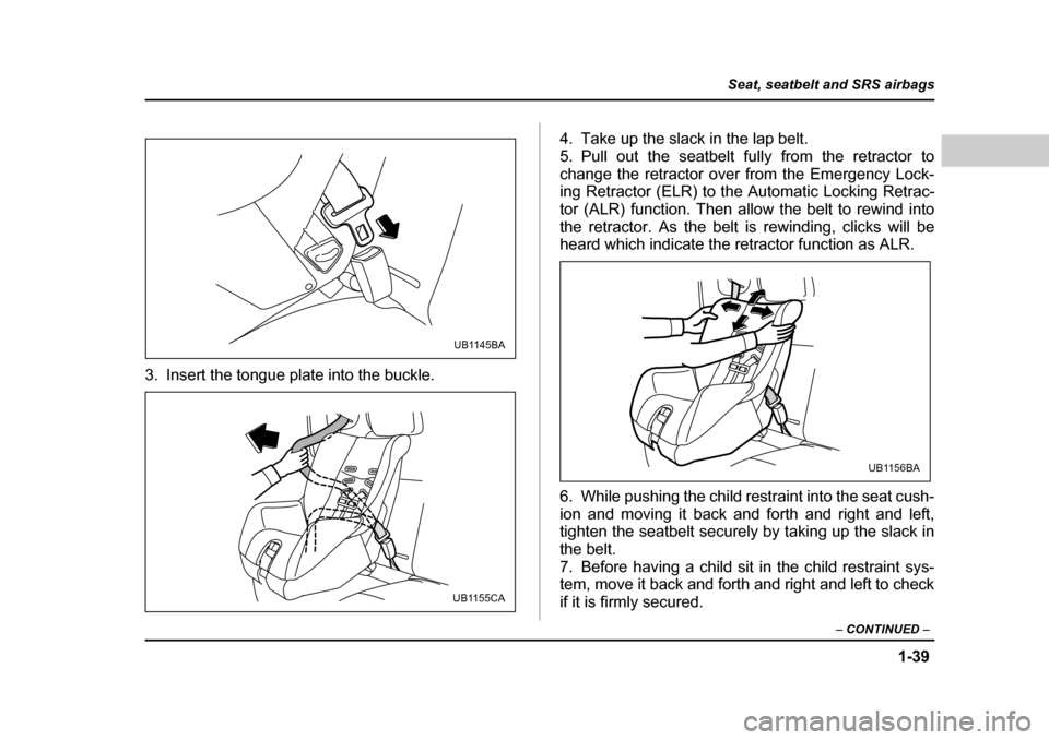 SUBARU BAJA 2005 1.G Owners Manual 1-39
Seat, seatbelt and SRS airbags
– CONTINUED  –
3. Insert the tongue plate into the buckle. 4. Take up the slack in the lap belt. 
5. Pull out the seatbelt fully from the retractor to
change th