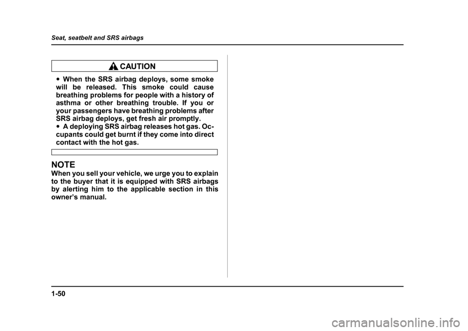 SUBARU BAJA 2005 1.G Owners Manual 1-50
Seat, seatbelt and SRS airbags
�y
When the SRS airbag deploys, some smoke
will be released. This smoke could cause 
breathing problems for people with a history of 
asthma or other breathing trou