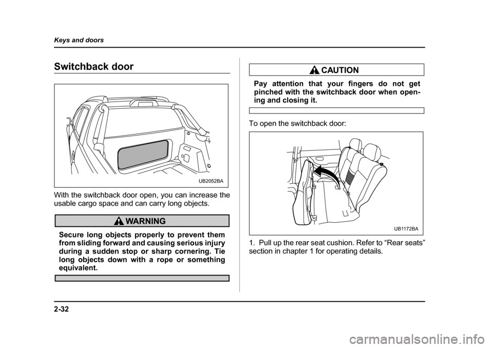 SUBARU BAJA 2006 1.G Owners Manual 2-32
Keys and doors
Switchback doorSwitchback door
With the switchback door ope
n, you can increase the
usable cargo space and can carry long objects.
Secure long objects properly to prevent them 
fro