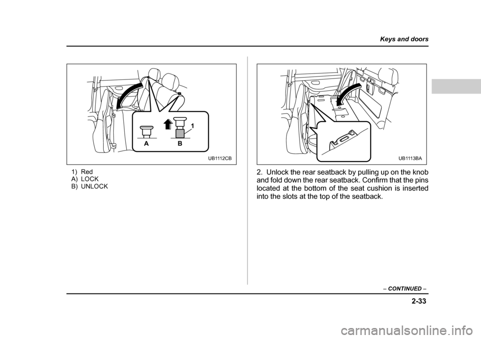 SUBARU BAJA 2006 1.G Owners Manual 2-33
Keys and doors
– CONTINUED  –
1) Red 
A) LOCK
B) UNLOCK 2. Unlock the rear seatback by pulling up on the knob 
and fold down the rear seatback. Confirm that the pins 
located at the bottom of
