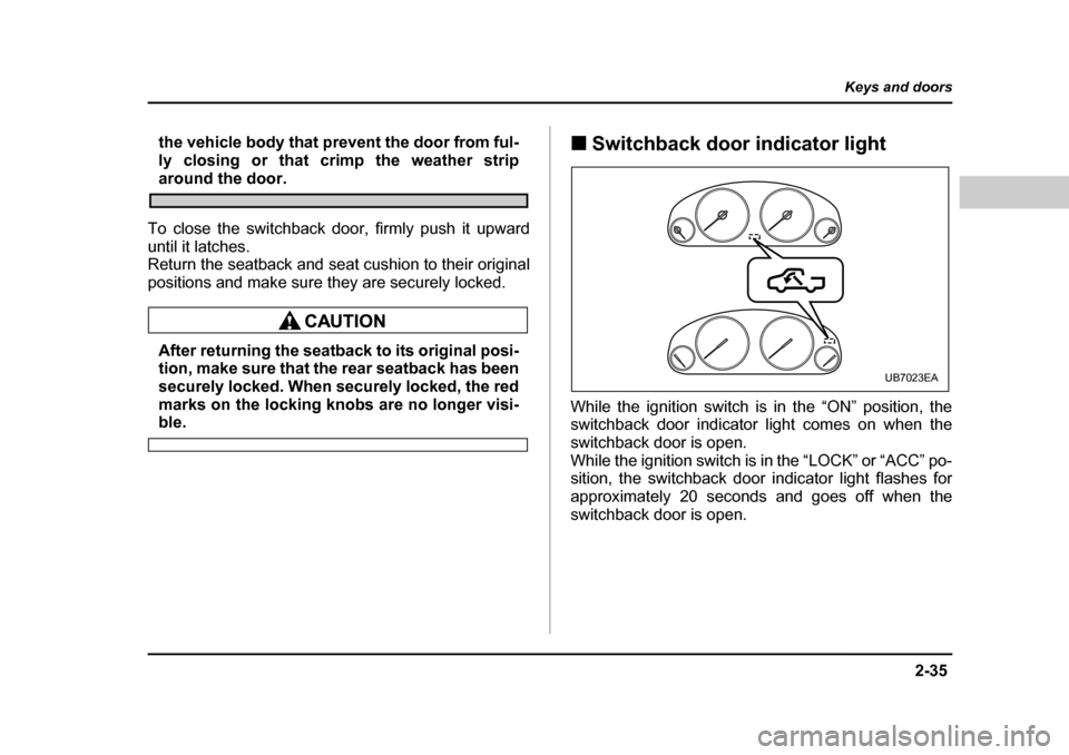 SUBARU BAJA 2006 1.G Owners Manual 2-35
Keys and doors
– CONTINUED  –
the vehicle body that prevent the door from ful- 
ly closing or that crimp the weather strip
around the door.
To close the switchback door, firmly push it upward