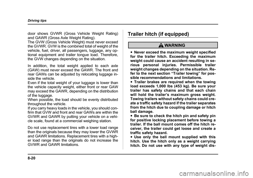 SUBARU BAJA 2006 1.G Owners Manual 8-20
Driving tips
door shows GVWR (Gross Vehicle Weight Rating)
and GAWR (Gross Axle Weight Rating).
The GVW (Gross Vehicle Weight) must never exceed
the GVWR. GVW is the combined total of weight of SUBARU BAJA 2006 1.G Owners Manual 8-20
Driving tips
door shows GVWR (Gross Vehicle Weight Rating)
and GAWR (Gross Axle Weight Rating).
The GVW (Gross Vehicle Weight) must never exceed
the GVWR. GVW is the combined total of weight of