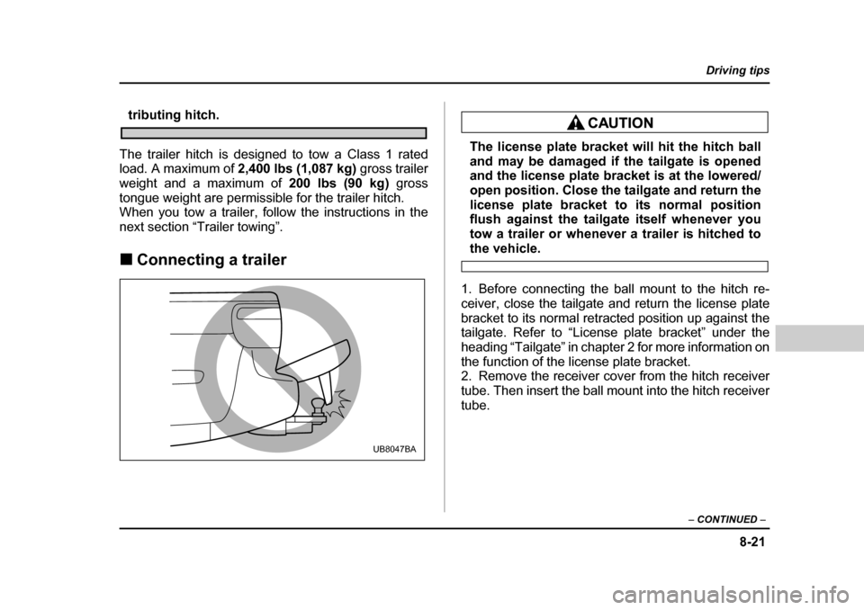 SUBARU BAJA 2006 1.G Owners Manual 8-21
Driving tips
– CONTINUED –
tributing hitch.
The trailer hitch is designed to tow a Class 1 rated
load. A maximum of 2,400 lbs (1,087 kg) gross trailer
weight and a maximum of 200 lbs (9 SUBARU BAJA 2006 1.G Owners Manual 8-21
Driving tips
– CONTINUED –
tributing hitch.
The trailer hitch is designed to tow a Class 1 rated
load. A maximum of 2,400 lbs (1,087 kg) gross trailer
weight and a maximum of 200 lbs (9