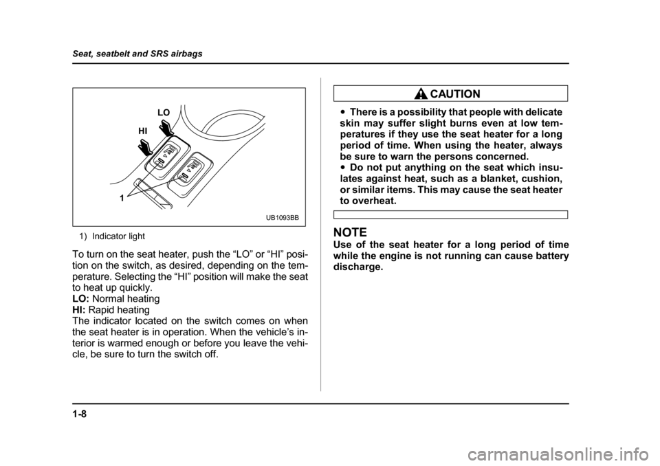 SUBARU BAJA 2006 1.G Owners Manual 1-8
Seat, seatbelt and SRS airbags
1) Indicator light
To turn on the seat heater,  push the “LO” or “HI” posi-
tion on the switch, as desired, depending on the tem- 
perature. Selecting the 