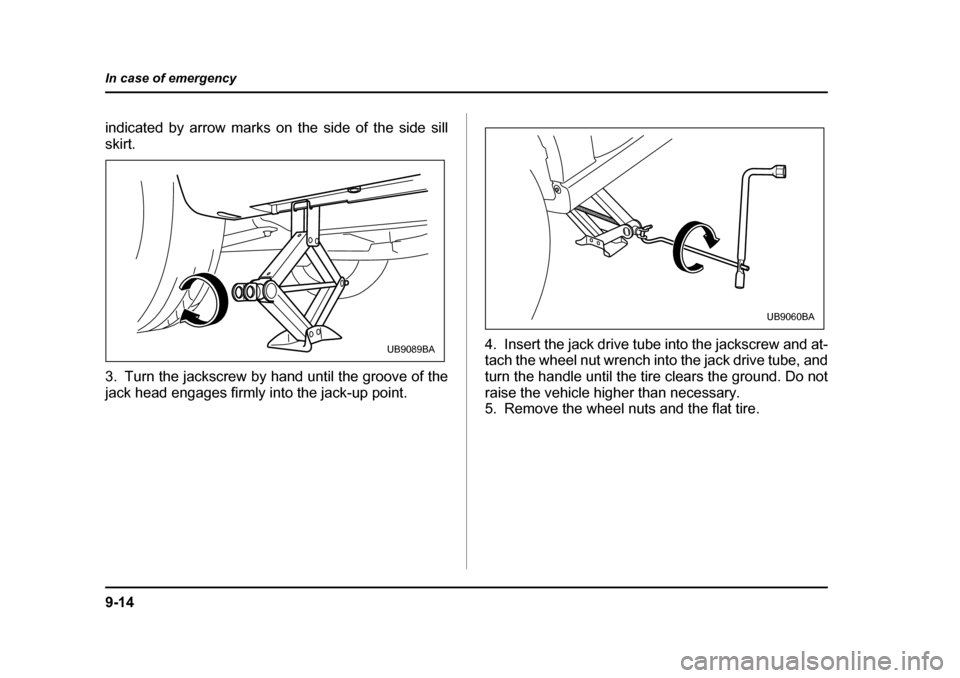 SUBARU BAJA 2006 1.G Owners Manual 9-14
In case of emergency
indicated by arrow marks on the side of the side sill skirt. 
3. Turn the jackscrew by hand until the groove of the 
jack head engages firmly into the jack-up point.
4. Inser