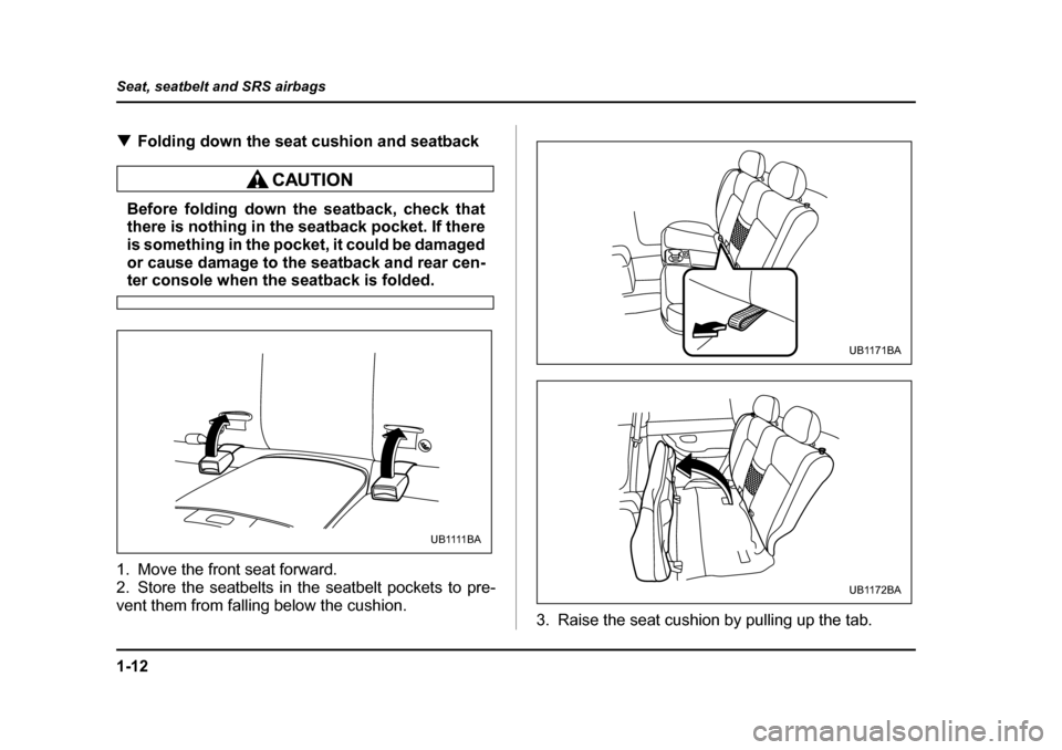 SUBARU BAJA 2006 1.G Owners Manual 1-12
Seat, seatbelt and SRS airbags
�T
Folding down the seat cushion and seatback
Before folding down the seatback, check that 
there is nothing in the seatback pocket. If there 
is something in the p