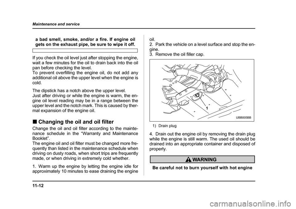 SUBARU BAJA 2006 1.G Owners Manual 11 - 1 2
Maintenance and service
a bad smell, smoke, and/or a fire. If engine oil
gets on the exhaust pipe, be sure to wipe it off.
If you check the oil level just after stopping the engine,
wait a f SUBARU BAJA 2006 1.G Owners Manual 11 - 1 2
Maintenance and service
a bad smell, smoke, and/or a fire. If engine oil
gets on the exhaust pipe, be sure to wipe it off.
If you check the oil level just after stopping the engine,
wait a f