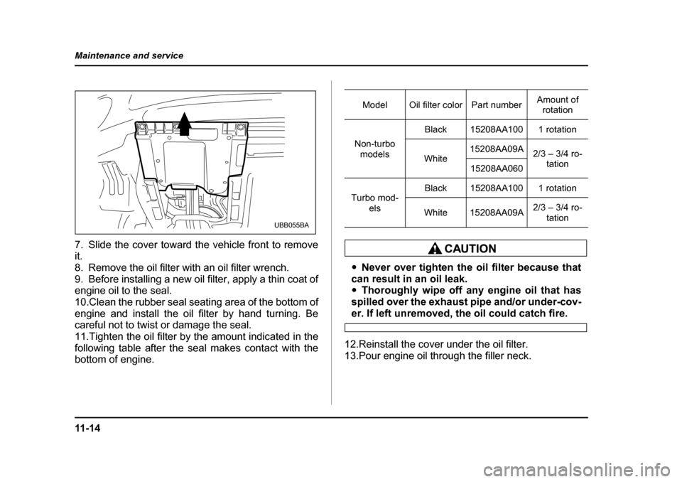 SUBARU BAJA 2006 1.G Owners Manual 11 - 1 4
Maintenance and service
7. Slide the cover toward the vehicle front to remove it.
8. Remove the oil filter with an oil filter wrench.
9. Before installing a new oil
filter, apply a thin coa SUBARU BAJA 2006 1.G Owners Manual 11 - 1 4
Maintenance and service
7. Slide the cover toward the vehicle front to remove it.
8. Remove the oil filter with an oil filter wrench.
9. Before installing a new oil
filter, apply a thin coa