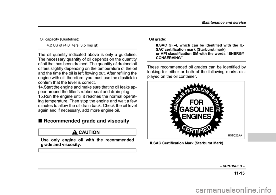 SUBARU BAJA 2006 1.G Owners Manual 11 -1 5
Maintenance and service
– CONTINUED –
Oil capacity (Guideline):
4.2 US qt (4.0 liters, 3.5 Imp qt)
The oil quantity indicated above is only a guideline.
The necessary quantity of o il de SUBARU BAJA 2006 1.G Owners Manual 11 -1 5
Maintenance and service
– CONTINUED –
Oil capacity (Guideline):
4.2 US qt (4.0 liters, 3.5 Imp qt)
The oil quantity indicated above is only a guideline.
The necessary quantity of o il de