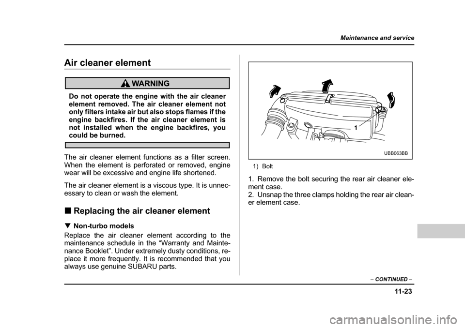 SUBARU BAJA 2006 1.G Owners Manual 11 -2 3
Maintenance and service
– CONTINUED –
Air cleaner elementAir cleaner element
Do not operate the engine with the air cleaner
element removed. The air cleaner element not
only filters inta SUBARU BAJA 2006 1.G Owners Manual 11 -2 3
Maintenance and service
– CONTINUED –
Air cleaner elementAir cleaner element
Do not operate the engine with the air cleaner
element removed. The air cleaner element not
only filters inta