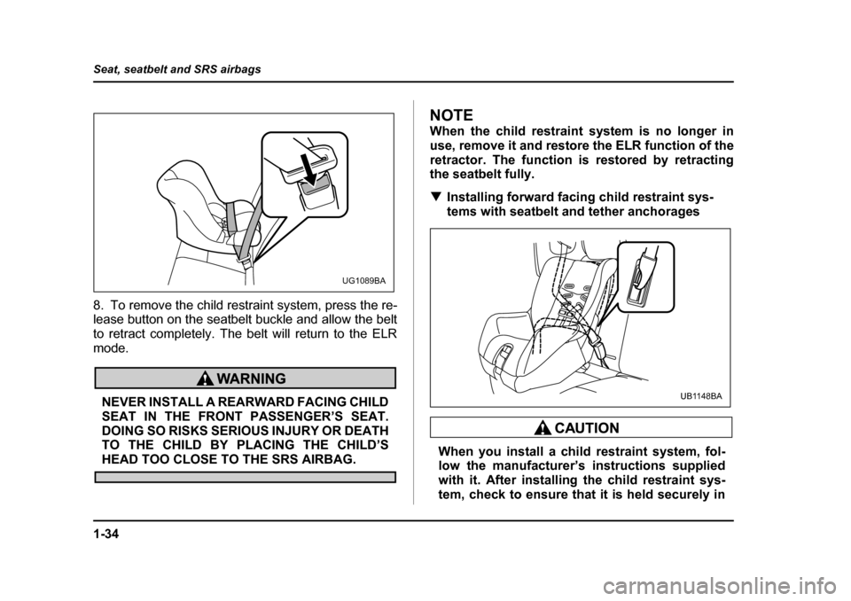 SUBARU BAJA 2006 1.G Owners Manual 1-34
Seat, seatbelt and SRS airbags
8. To remove the child rest
raint system, press the re-
lease button on the seatbelt buckle and allow the belt 
to retract completely. The belt will return to the E