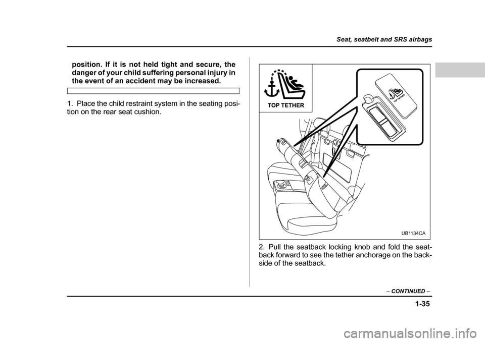 SUBARU BAJA 2006 1.G Owners Manual 1-35
Seat, seatbelt and SRS airbags
– CONTINUED  –
position. If it is not he ld tight and secure, the
danger of your child suffering personal injury in
the event of an accident may be increased.
1