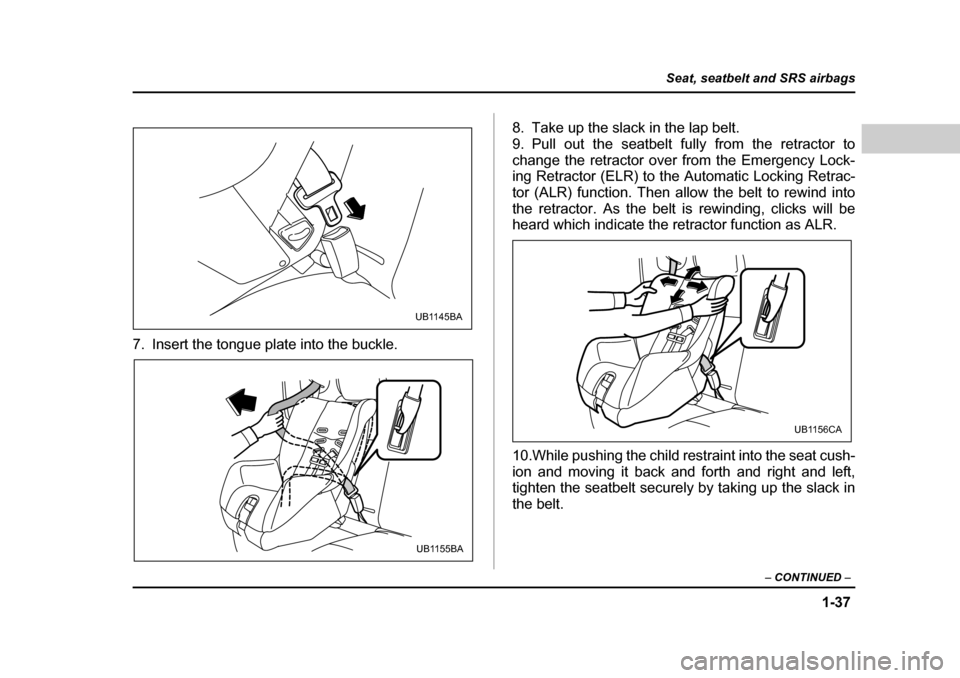 SUBARU BAJA 2006 1.G Owners Manual 1-37
Seat, seatbelt and SRS airbags
– CONTINUED  –
7. Insert the tongue plate into the buckle. 8. Take up the slack in the lap belt. 
9. Pull out the seatbelt fully from the retractor to
change th