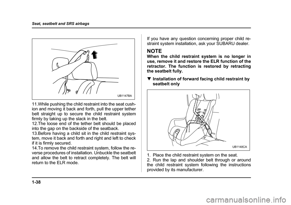 SUBARU BAJA 2006 1.G Owners Manual 1-38
Seat, seatbelt and SRS airbags
11.While pushing the child restraint into the seat cush- 
ion and moving it back and forth, pull the upper tether 
belt straight up to secu
re the child restraint s