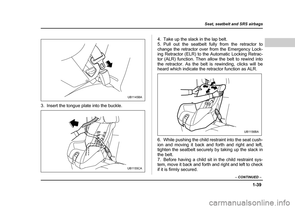 SUBARU BAJA 2006 1.G Owners Manual 1-39
Seat, seatbelt and SRS airbags
– CONTINUED  –
3. Insert the tongue plate into the buckle. 4. Take up the slack in the lap belt. 
5. Pull out the seatbelt fully from the retractor to
change th