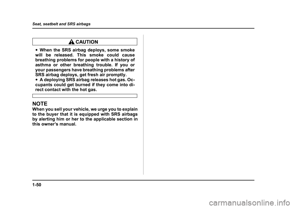 SUBARU BAJA 2006 1.G Owners Manual 1-50
Seat, seatbelt and SRS airbags
�y
When the SRS airbag deploys, some smoke
will be released. This smoke could cause 
breathing problems for people with a history of 
asthma or other breathing trou