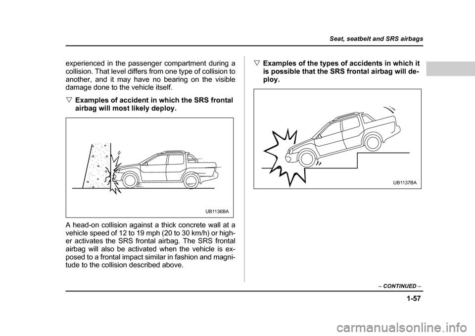 SUBARU BAJA 2006 1.G Owners Manual 1-57
Seat, seatbelt and SRS airbags
– CONTINUED  –
experienced in the passenger compartment during a 
collision. That level differs  from one type of collision to
another, and it may have no beari