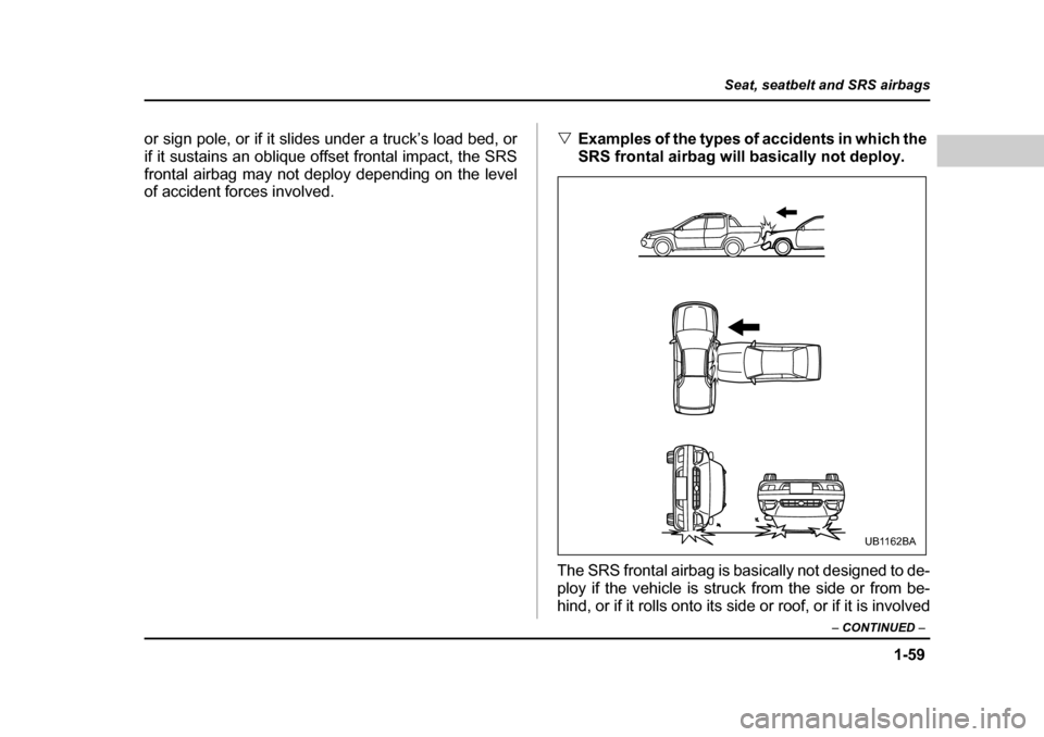SUBARU BAJA 2006 1.G Owners Manual 1-59
Seat, seatbelt and SRS airbags
– CONTINUED  –
or sign pole, or if it slides under a truck’s load bed, or 
if it sustains an oblique offset frontal impact, the SRS
frontal airbag may not dep
