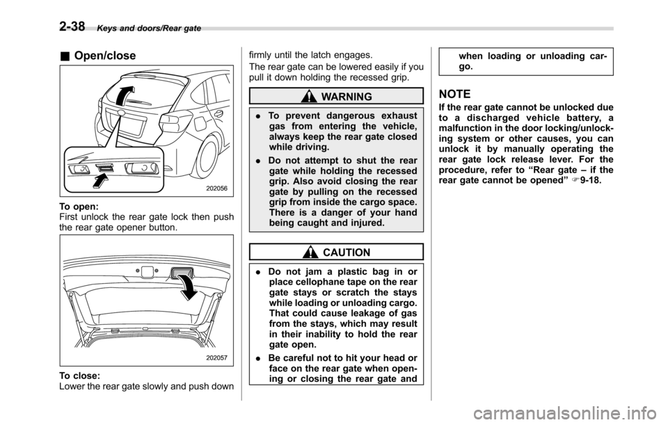 SUBARU CROSSTREK 2017 1.G Owners Manual Keys and doors/Rear gate
&Open/close
To open:
First unlock the rear gate lock then push
the rear gate opener button.
To close:
Lower the rear gate slowly and push downfirmly until the latch engages.
T SUBARU CROSSTREK 2017 1.G Owners Manual Keys and doors/Rear gate
&Open/close
To open:
First unlock the rear gate lock then push
the rear gate opener button.
To close:
Lower the rear gate slowly and push downfirmly until the latch engages.
T