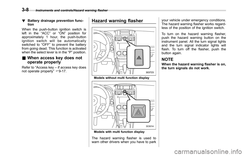 SUBARU CROSSTREK 2017 1.G Owners Manual Instruments and controls/Hazard warning flasher
!Battery drainage prevention func-
tion
When the push-button ignition switch is
left in the“ACC”or“ON”position for
approximately 1 hour, the pus SUBARU CROSSTREK 2017 1.G Owners Manual Instruments and controls/Hazard warning flasher
!Battery drainage prevention func-
tion
When the push-button ignition switch is
left in the“ACC”or“ON”position for
approximately 1 hour, the pus