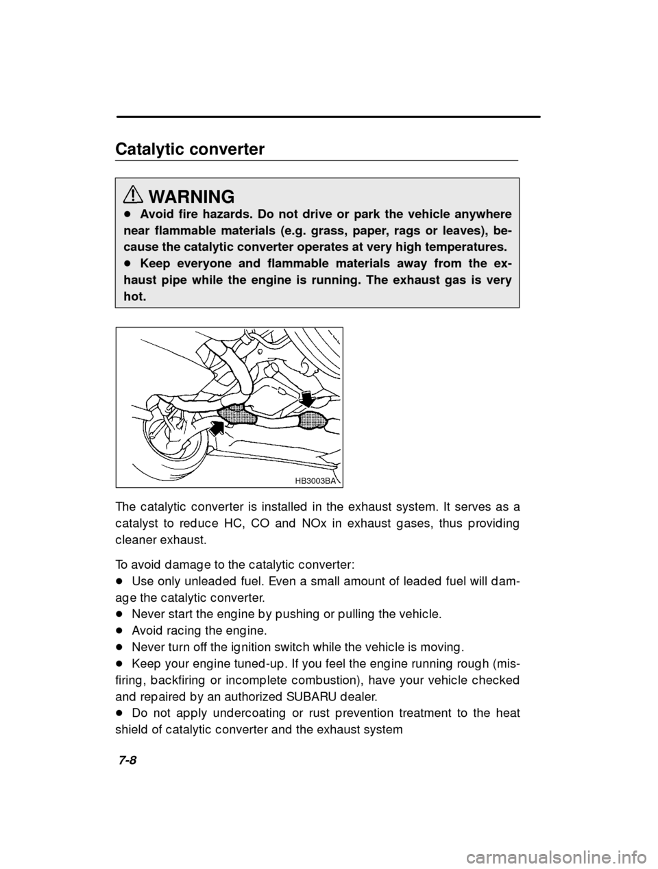 SUBARU FORESTER 2000 SF / 1.G Owners Manual 7-8
Catalytic converter
WARNING
� Avoid fire hazards. Do not drive or park the vehicle anywhere
near flammable materials (e.g. grass, paper, rags or leaves), be- 
cause the catalytic converter operate