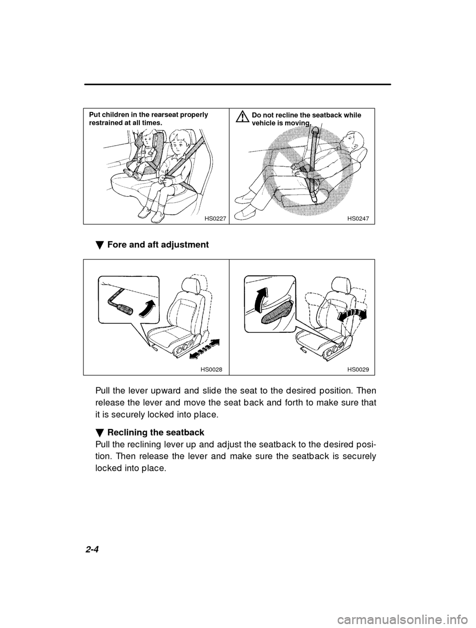 SUBARU FORESTER 2000 SF / 1.G Owners Manual 2-4
HS0247
HS0227
Put children in the rearseat properly restrained at all times. Do not recline the seatback whilevehicle is moving.
�
Fore and aft adjustment
HS0029
HS0028
Pull the lever up ward  and