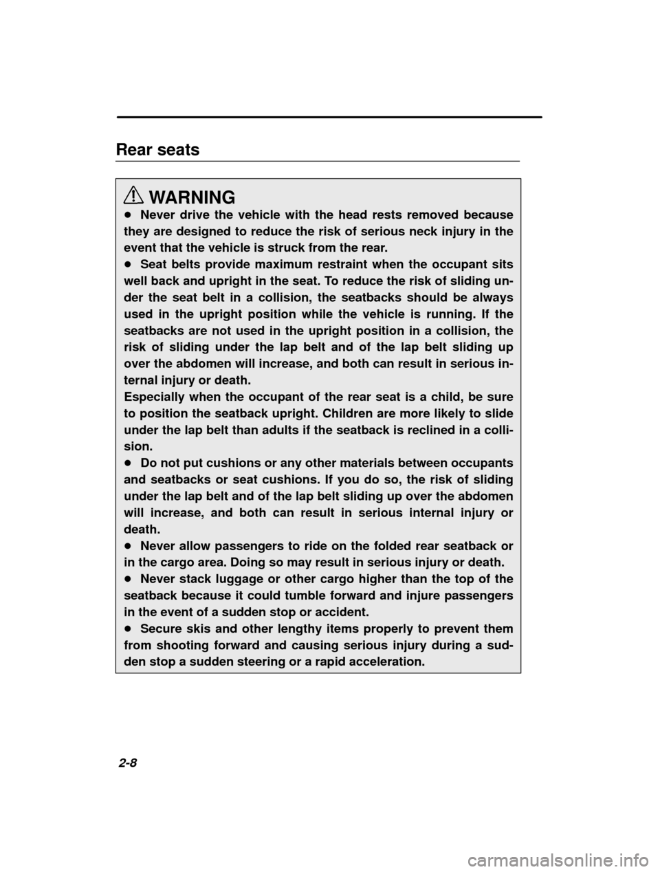 SUBARU FORESTER 2000 SF / 1.G Owners Manual 2-8
Rear seats
WARNING
� Never drive the vehicle with the head rests removed because
they are designed to reduce the risk of serious neck injury in the 
event that the vehicle is struck from the rear.