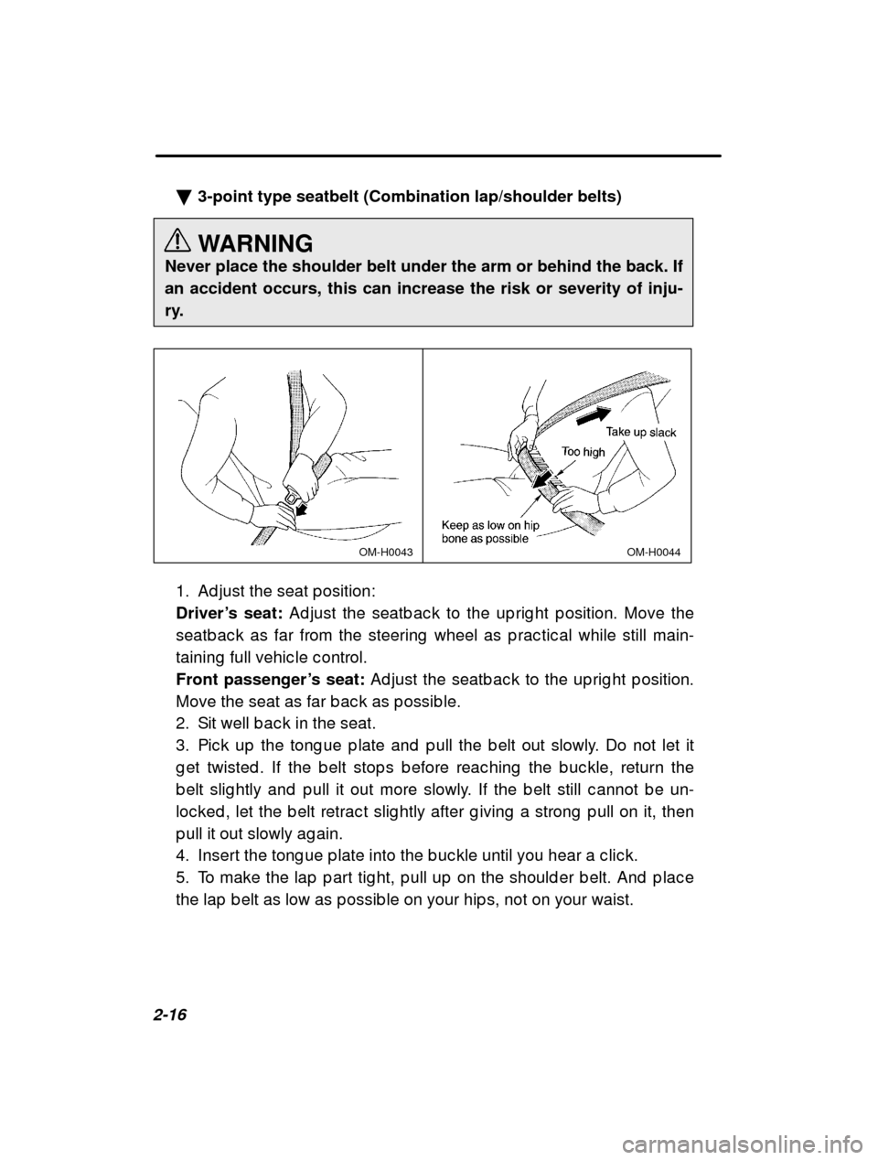 SUBARU FORESTER 2000 SF / 1.G Owners Manual 2-16�
3-point type seatbelt (Combination lap/shoulder belts) 
WARNING
Never place the shoulder belt under the arm or behind the back. If an accident occurs, this can increase the risk or severity of i