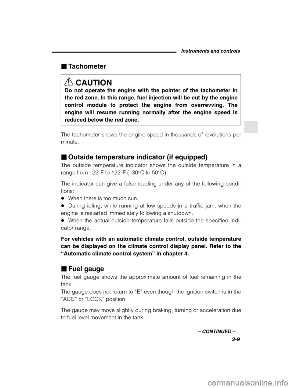 SUBARU FORESTER 2002 SG / 2.G Owners Manual Instruments and controls3-9
–
 CONTINUED  –
�Tachometer
CAUTION
Do not operate the engine with the pointer of the tachometer in 
the red zone. In this range, fuel injection will be cut by the engi
