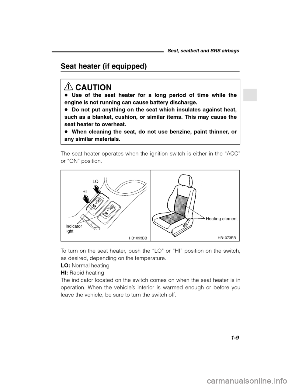 SUBARU FORESTER 2002 SG / 2.G Owners Manual Seat, seatbelt and SRS airbags1-9
–
 CONTINUED  –
Seat heater (if equipped)
CAUTION
� Use of the seat heater for a long period of time while the
engine is not running can cause battery discharge. 