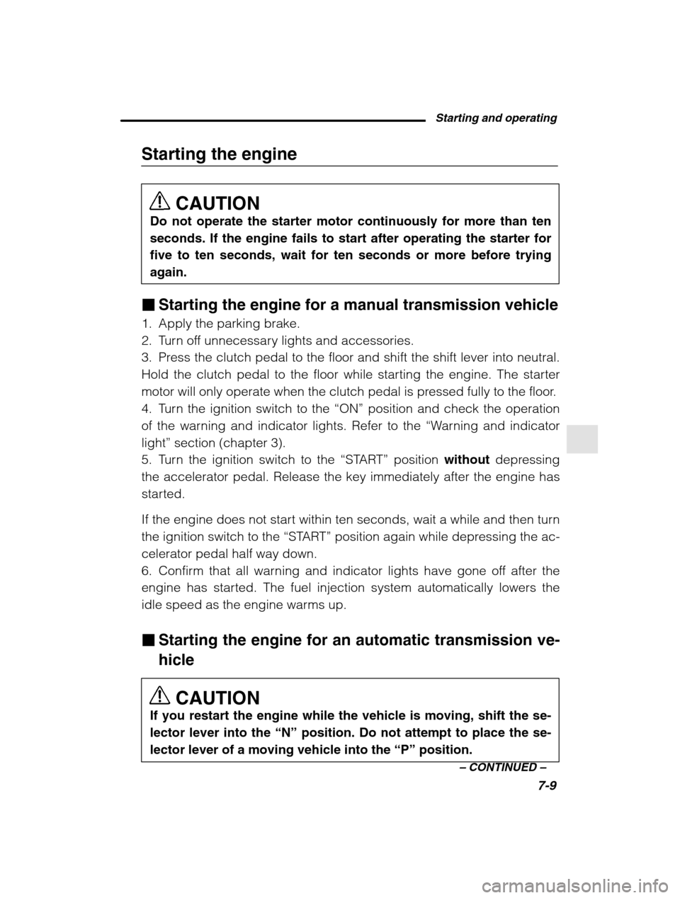 SUBARU FORESTER 2002 SG / 2.G Owners Manual Starting and operating7-9
–
 CONTINUED  –
Starting the engine
CAUTION
Do not operate the starter motor continuously for more than ten 
seconds. If the engine fails to start after operating the sta