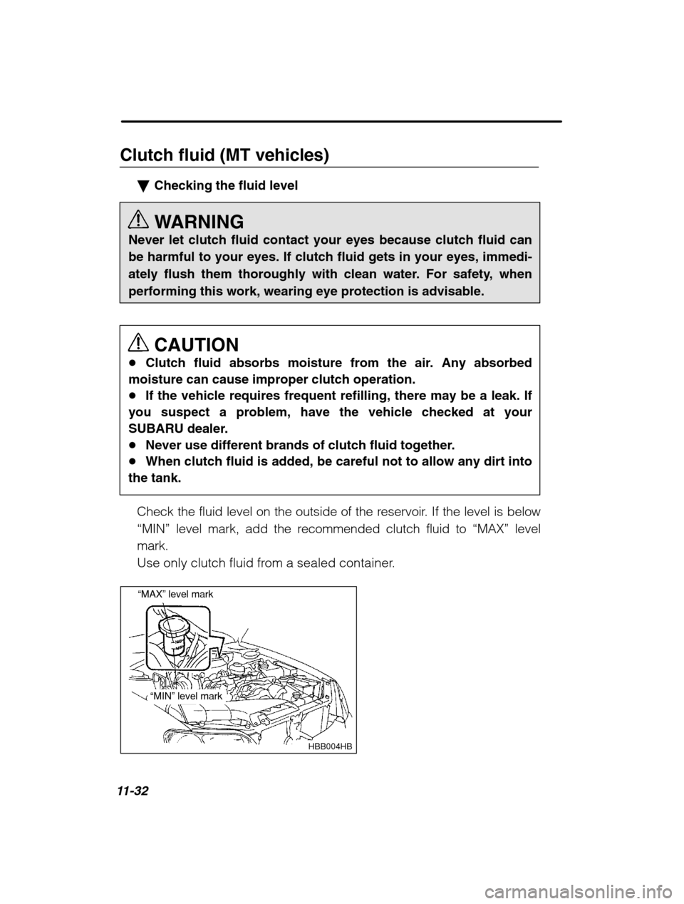 SUBARU FORESTER 2002 SG / 2.G Owners Manual 11-32
Clutch fluid (MT vehicles)�Checking the fluid level 
WARNING
Never let clutch fluid contact your eyes because clutch fluid can 
be harmful to your eyes. If clutch fluid gets in your eyes, immedi