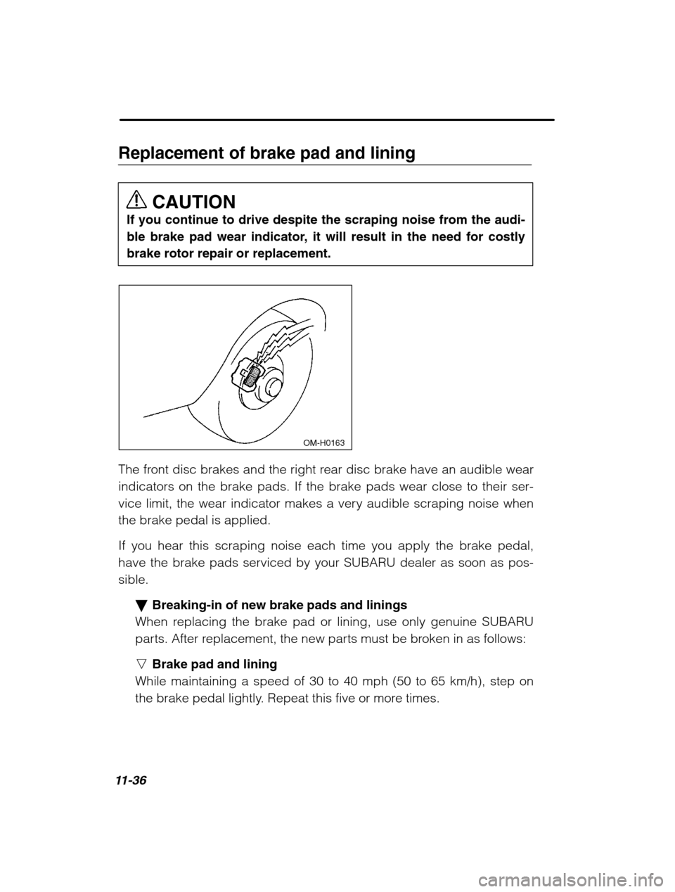 SUBARU FORESTER 2002 SG / 2.G Owners Manual 11-36
Replacement of brake pad and liningCAUTION
If you continue to drive despite the scraping noise from the audi- 
ble brake pad wear indicator, it will result in the need for costlybrake rotor repa