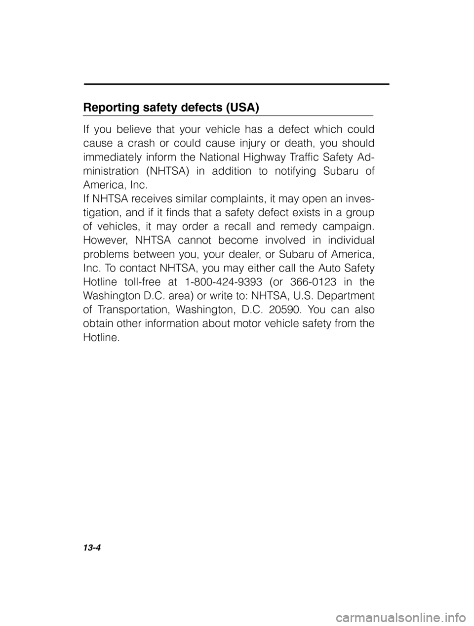 SUBARU FORESTER 2002 SG / 2.G Owners Manual 13-4
Reporting safety defects (USA) If you believe that your vehicle has a defect which could 
cause a crash or could cause injury or death, you should 
immediately inform the National Highway Traffic