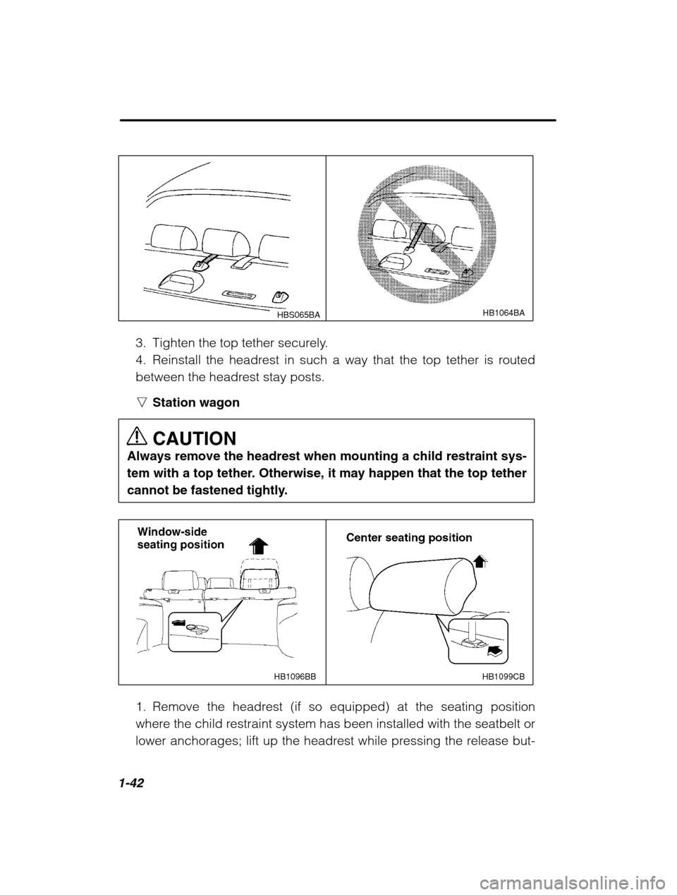 SUBARU FORESTER 2002 SG / 2.G Owners Manual 1-42
HBS065BAHB1064BA
3. Tighten the top tether securely. 
4. Reinstall the headrest in such a way that the top tether is routed
between the headrest stay posts. nStation wagon CAUTION
Always remove t