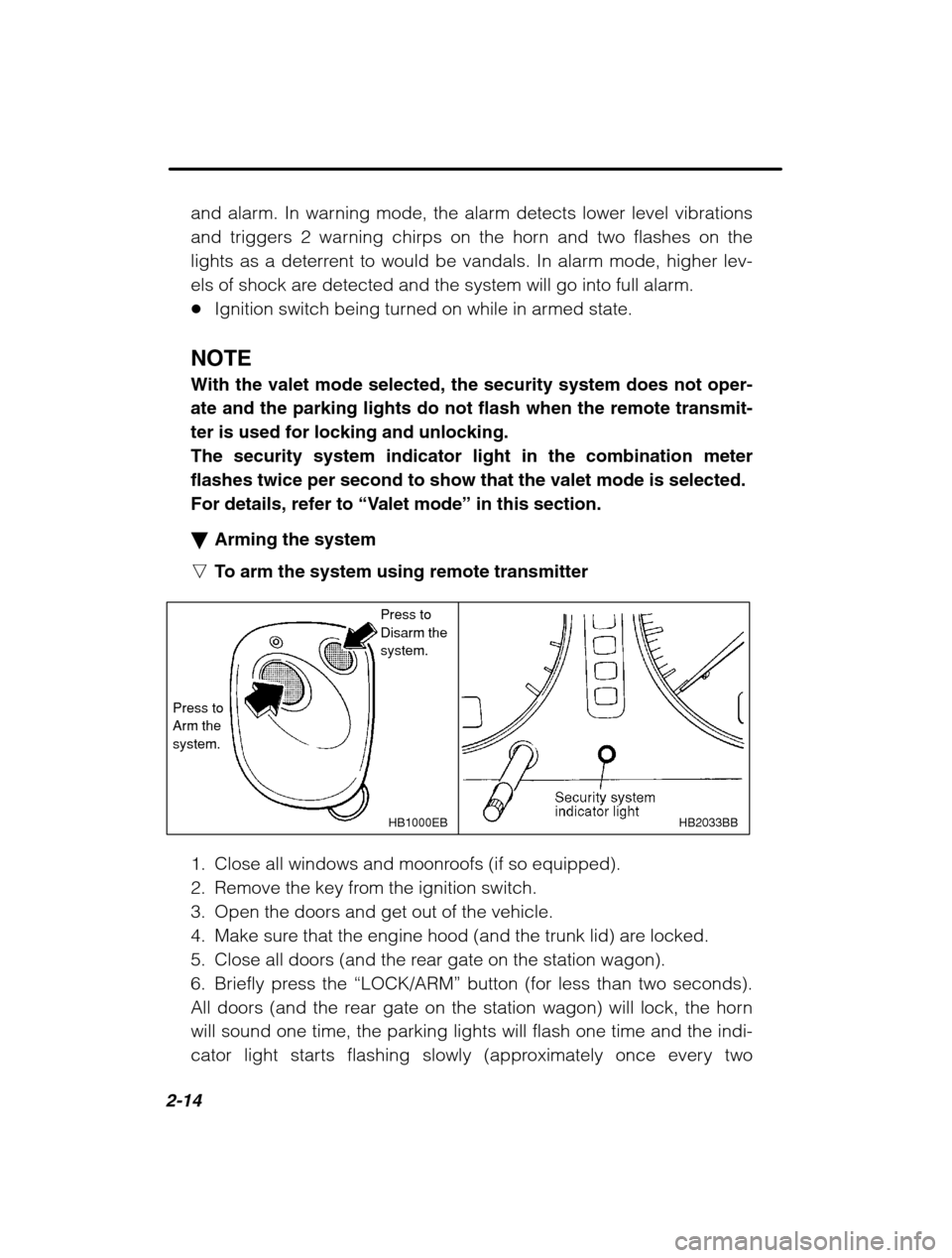 SUBARU FORESTER 2002 SG / 2.G Owners Manual 2-14
and alarm. In warning mode, the alarm detects lower level vibrations 
and triggers 2 warning chirps on the horn and two flashes on the
lights as a deterrent to would be vandals. In alarm mode, hi